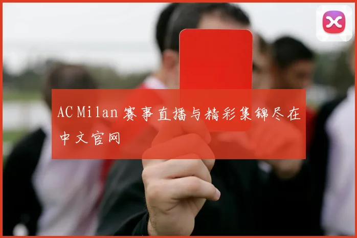 AC Milan 赛事直播与精彩集锦尽在中文官网