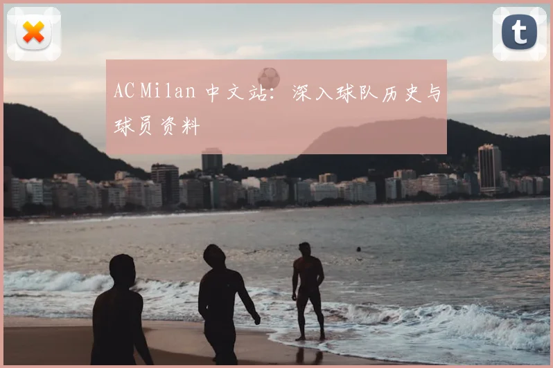 AC Milan 中文站：深入球队历史与球员资料