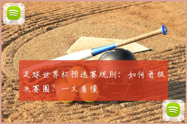 足球世界杯预选赛规则：如何晋级决赛圈？一文看懂