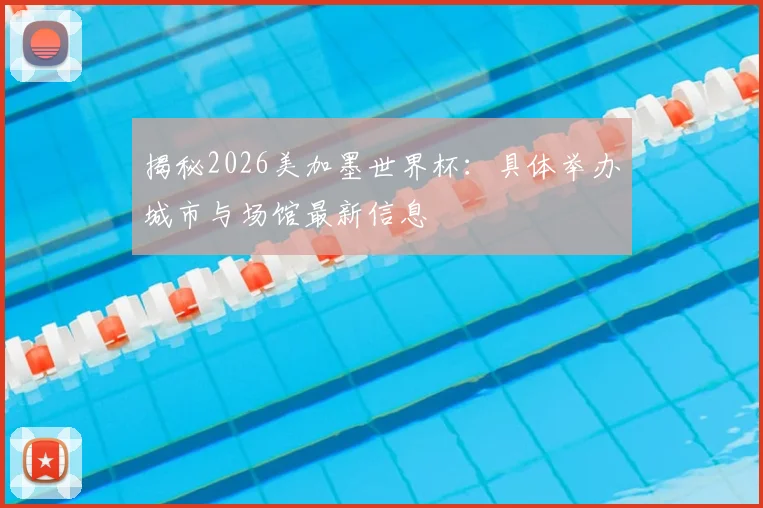 揭秘2026美加墨世界杯:具体举办城市与场馆最新信息