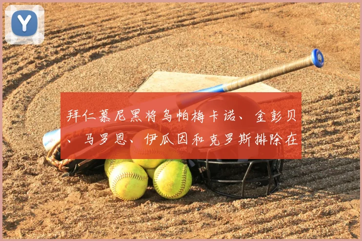 拜仁慕尼黑将乌帕梅卡诺、金彭贝、马罗恩、伊瓜因和克罗斯排除在外
