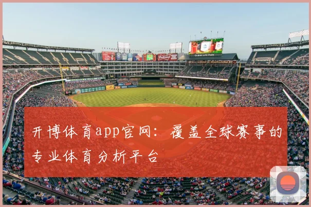 开博体育app官网：覆盖全球赛事的专业体育分析平台