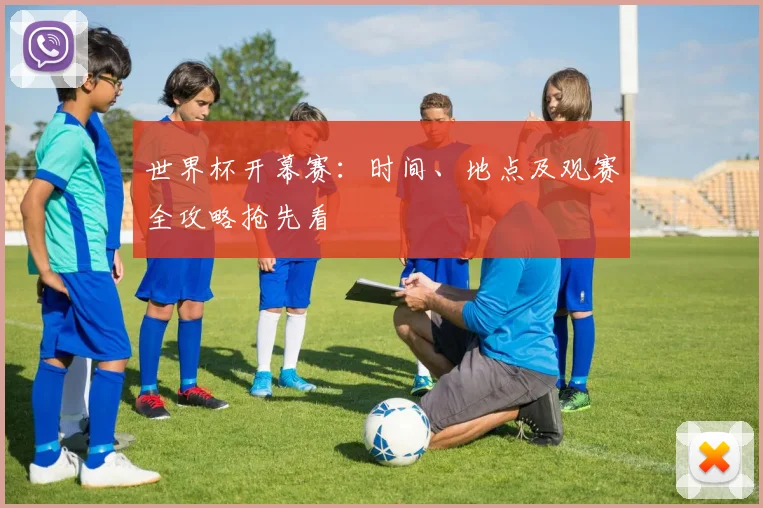 世界杯开幕赛：时间、地点及观赛全攻略抢先看