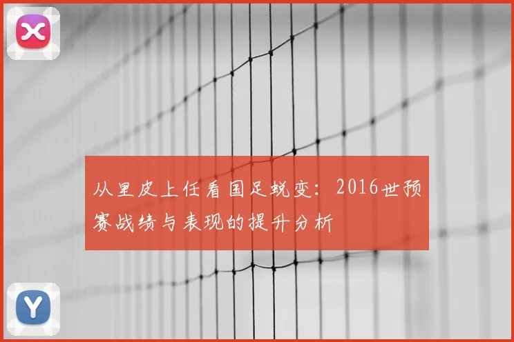 从里皮上任看国足蜕变：2016世预赛战绩与表现的提升分析