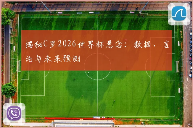 揭秘C罗2026世界杯悬念：数据、言论与未来预测