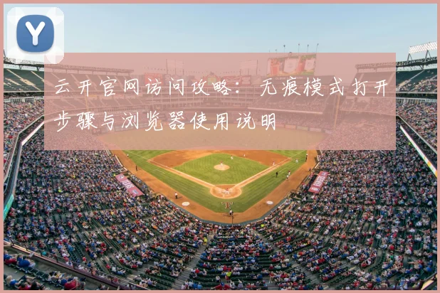 云开官网访问攻略：无痕模式打开步骤与浏览器使用说明
