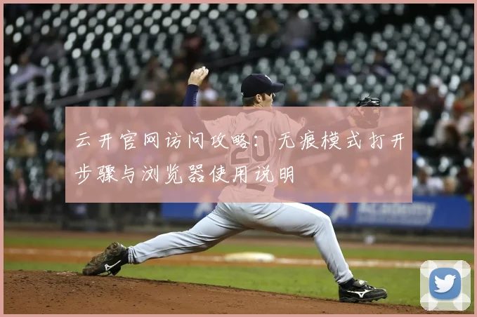 云开官网访问攻略：无痕模式打开步骤与浏览器使用说明