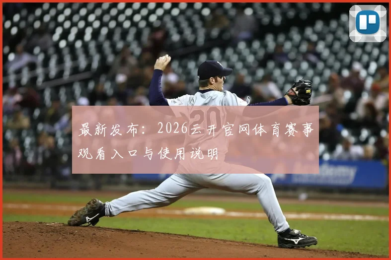 最新发布：2026云开官网体育赛事观看入口与使用说明