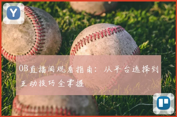 OB直播间观看指南：从平台选择到互动技巧全掌握