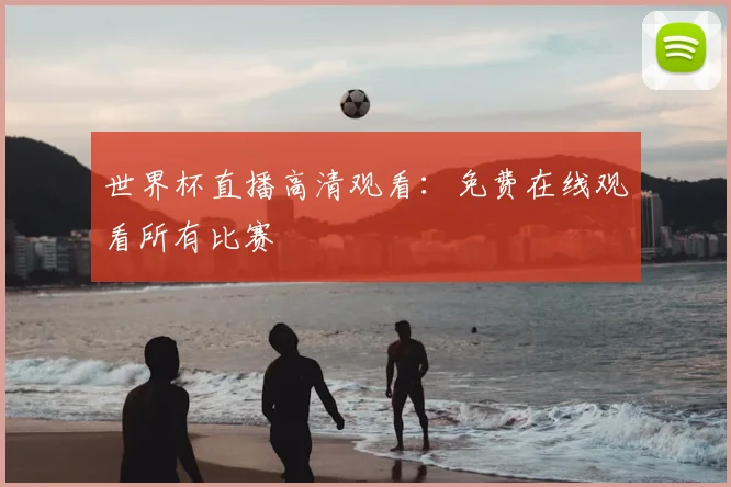 世界杯直播高清观看：免费在线观看所有比赛