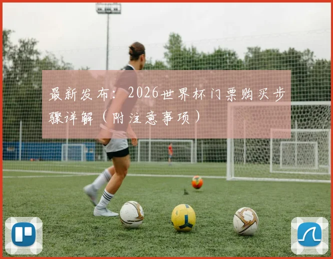最新发布：2026世界杯门票购买步骤详解（附注意事项）