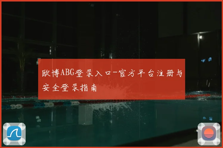欧博ABG登录入口-官方平台注册与安全登录指南