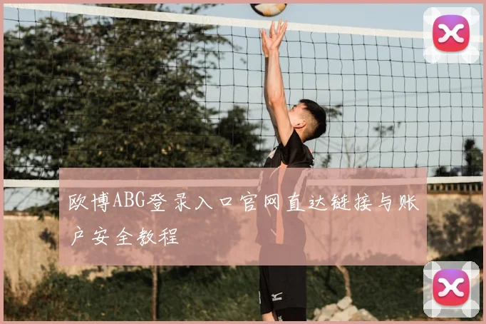 欧博ABG登录入口官网直达链接与账户安全教程