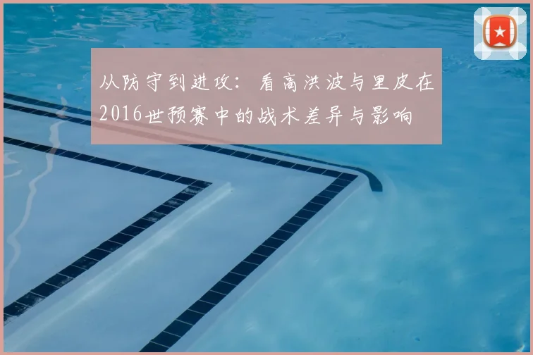 从防守到进攻：看高洪波与里皮在2016世预赛中的战术差异与影响