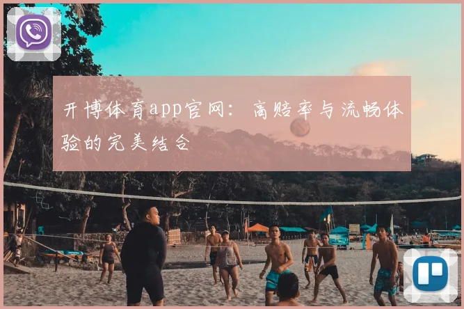 开博体育app官网：高赔率与流畅体验的完美结合