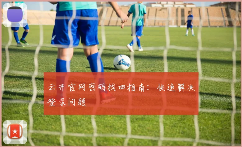 云开官网密码找回指南：快速解决登录问题