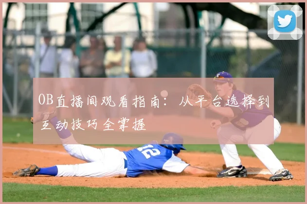 OB直播间观看指南：从平台选择到互动技巧全掌握
