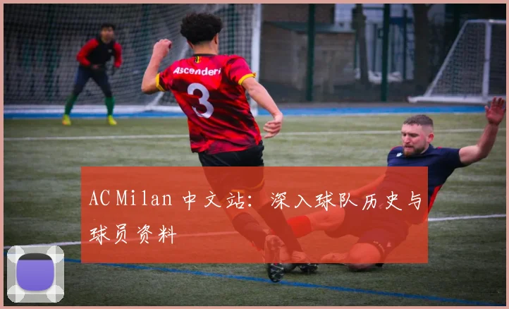 AC Milan 中文站：深入球队历史与球员资料
