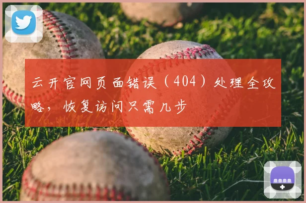 云开官网页面错误（404）处理全攻略，恢复访问只需几步