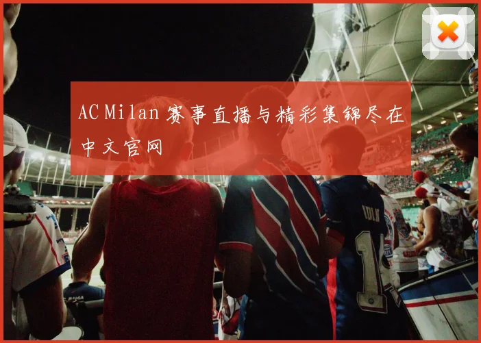 AC Milan 赛事直播与精彩集锦尽在中文官网