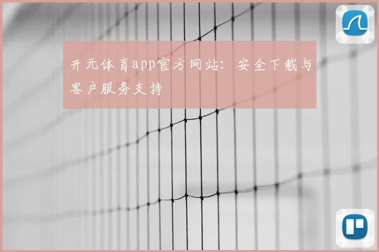 开元体育app官方网站：安全下载与客户服务支持