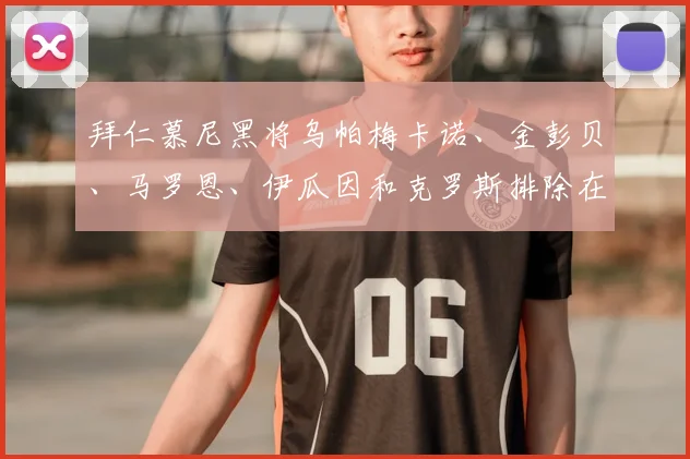 拜仁慕尼黑将乌帕梅卡诺、金彭贝、马罗恩、伊瓜因和克罗斯排除在外