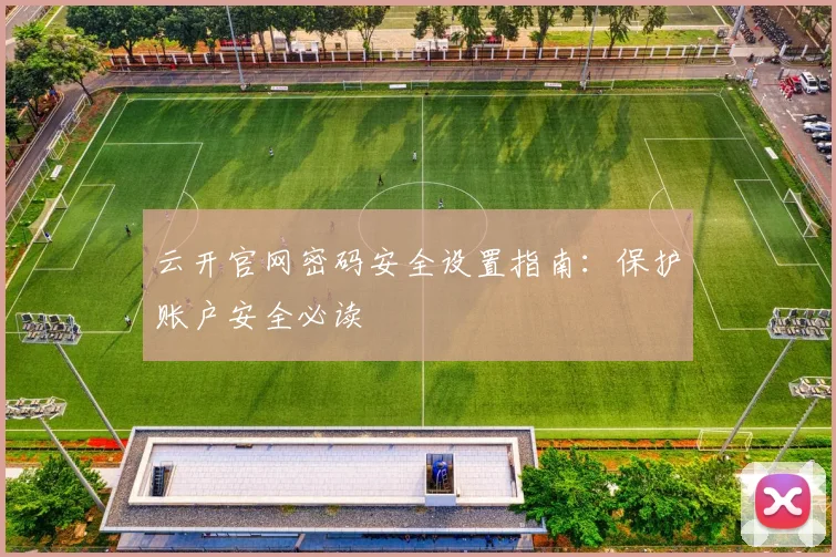 云开官网密码安全设置指南:保护账户安全必读