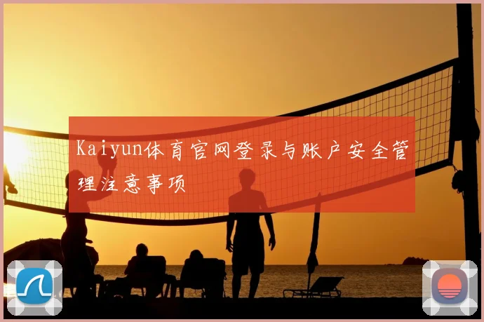 Kaiyun体育官网登录与账户安全管理注意事项
